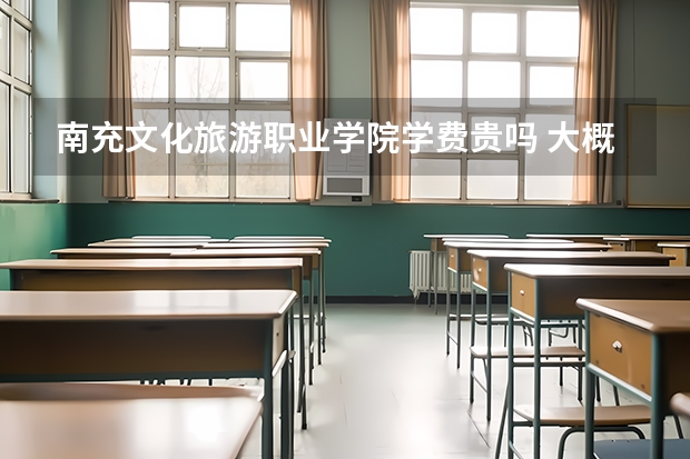 南充文化旅游職業(yè)學(xué)院學(xué)費(fèi)貴嗎 大概招生多少人
