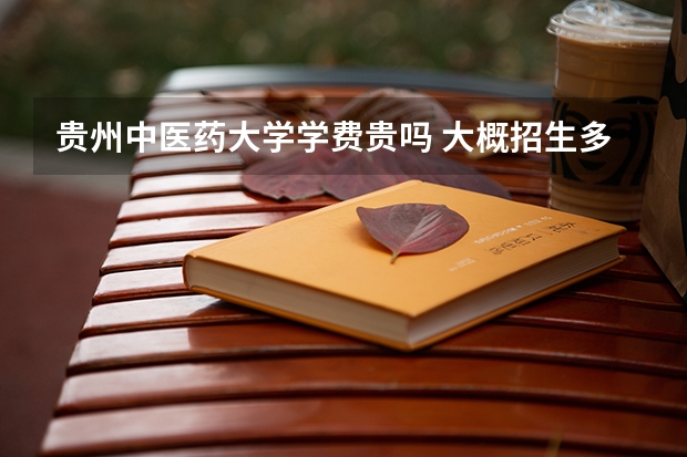 貴州中醫(yī)藥大學學費貴嗎 大概招生多少人